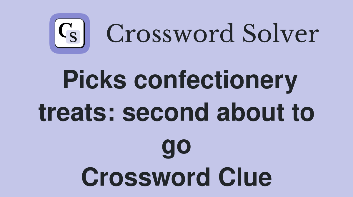 Picks confectionery treats second about to go Crossword Clue Answers